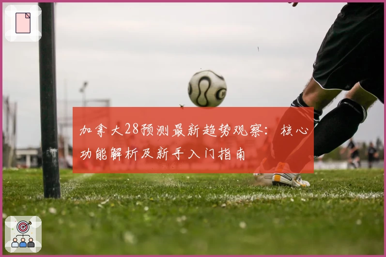 加拿大28预测最新趋势观察：核心功能解析及新手入门指南
