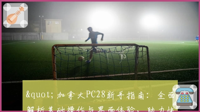 "加拿大PC28新手指南：全面解析基础操作与界面体验，助力快速上手"