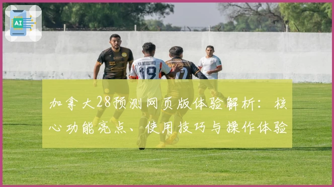 加拿大28预测网页版体验解析：核心功能亮点、使用技巧与操作体验全揭秘
