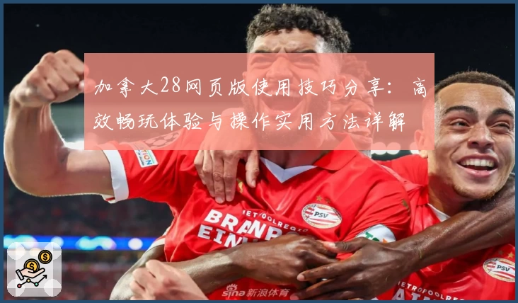 加拿大28网页版使用技巧分享：高效畅玩体验与操作实用方法详解