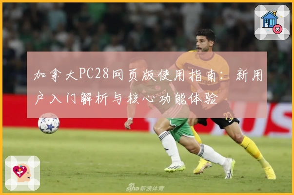 加拿大PC28网页版使用指南：新用户入门解析与核心功能体验