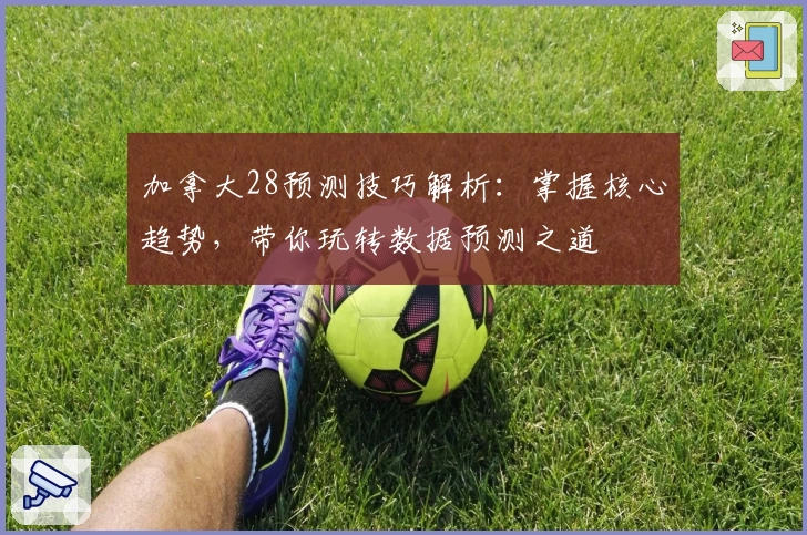 加拿大28预测技巧解析：掌握核心趋势，带你玩转数据预测之道