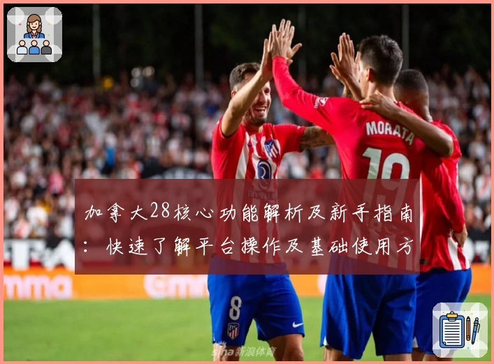 加拿大28核心功能解析及新手指南：快速了解平台操作及基础使用方法