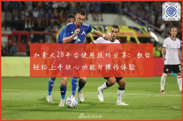 加拿大28平台使用技巧分享：教你轻松上手核心功能与操作体验