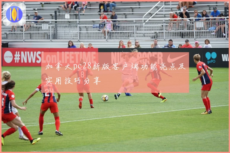 加拿大pc28新版客户端功能亮点及实用技巧分享