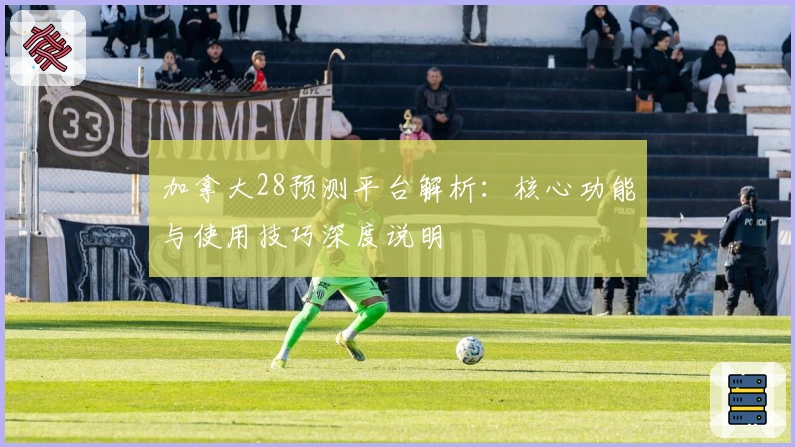 加拿大28预测平台解析：核心功能与使用技巧深度说明